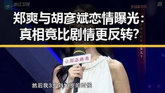 郑爽与胡彦斌恋情曝光：真相竟比剧情更反转？