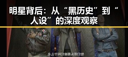 明星背后：从“黑历史”到“人设”的深度观察