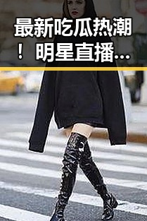 最新吃瓜热潮！明星直播中的趣味瞬间引发网友疯狂讨论🎉