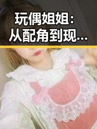 玩偶姐姐：从配角到现象级人物的蜕变与动向