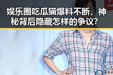 娱乐圈吃瓜猫爆料不断，神秘背后隐藏怎样的争议？