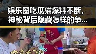 娱乐圈吃瓜猫爆料不断，神秘背后隐藏怎样的争议？