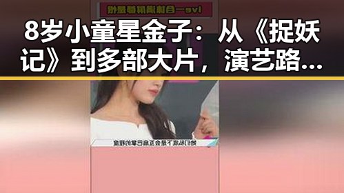 8岁小童星金子：从《捉妖记》到多部大片，演艺路上的不断突破✨